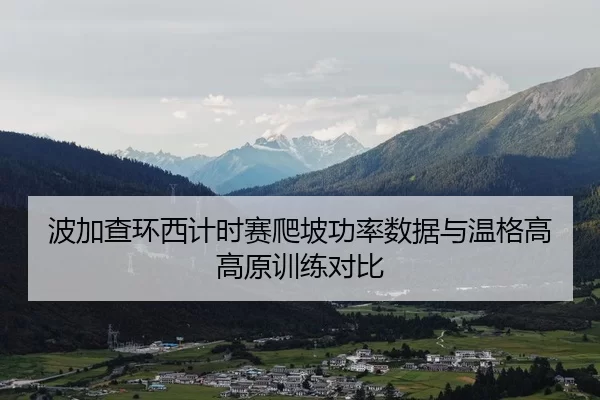 波加查环西计时赛爬坡功率数据与温格高高原训练对比