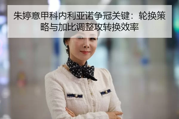 朱婷意甲科内利亚诺争冠关键：轮换策略与加比调整攻转换效率