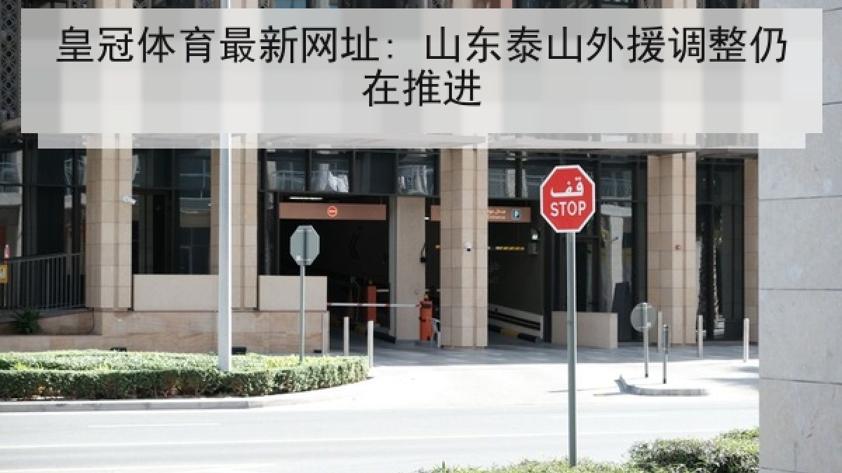 皇冠体育最新网址: 山东泰山外援调整仍在推进