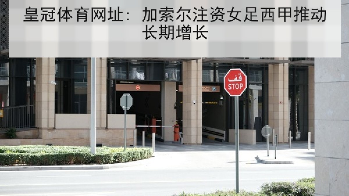 皇冠体育网址: 加索尔注资女足西甲推动长期增长