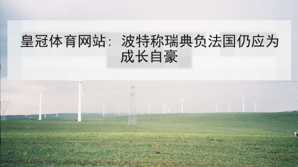 皇冠体育网站: 波特称瑞典负法国仍应为成长自豪