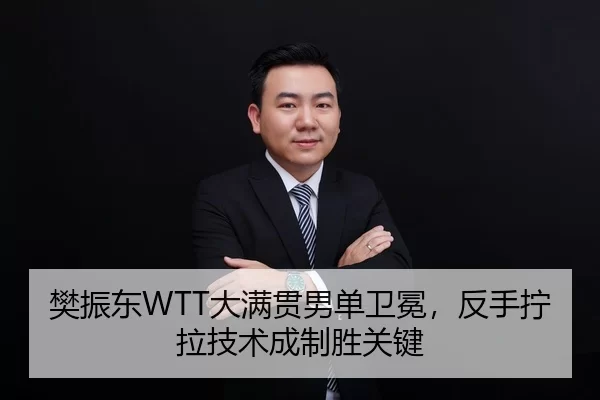 樊振东WTT大满贯男单卫冕，反手拧拉技术成制胜关键