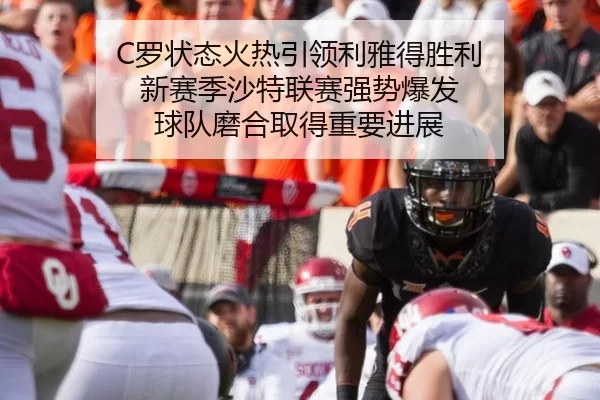 C罗状态火热引领利雅得胜利 新赛季沙特联赛强势爆发 球队磨合取得重要进展
