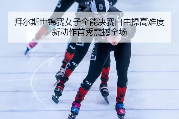 bai-er-si-shi-jin-sai-nv-zi-quan-neng-jue-sai-zi-you-cao-gao-nan-du-xin-dong-zuo-shou-xiu-zhen-han-quan-chang-3-549.jpg