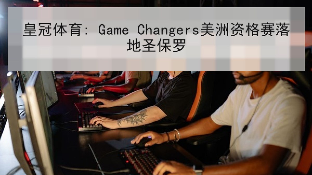 皇冠体育: Game Changers美洲资格赛落地圣保罗