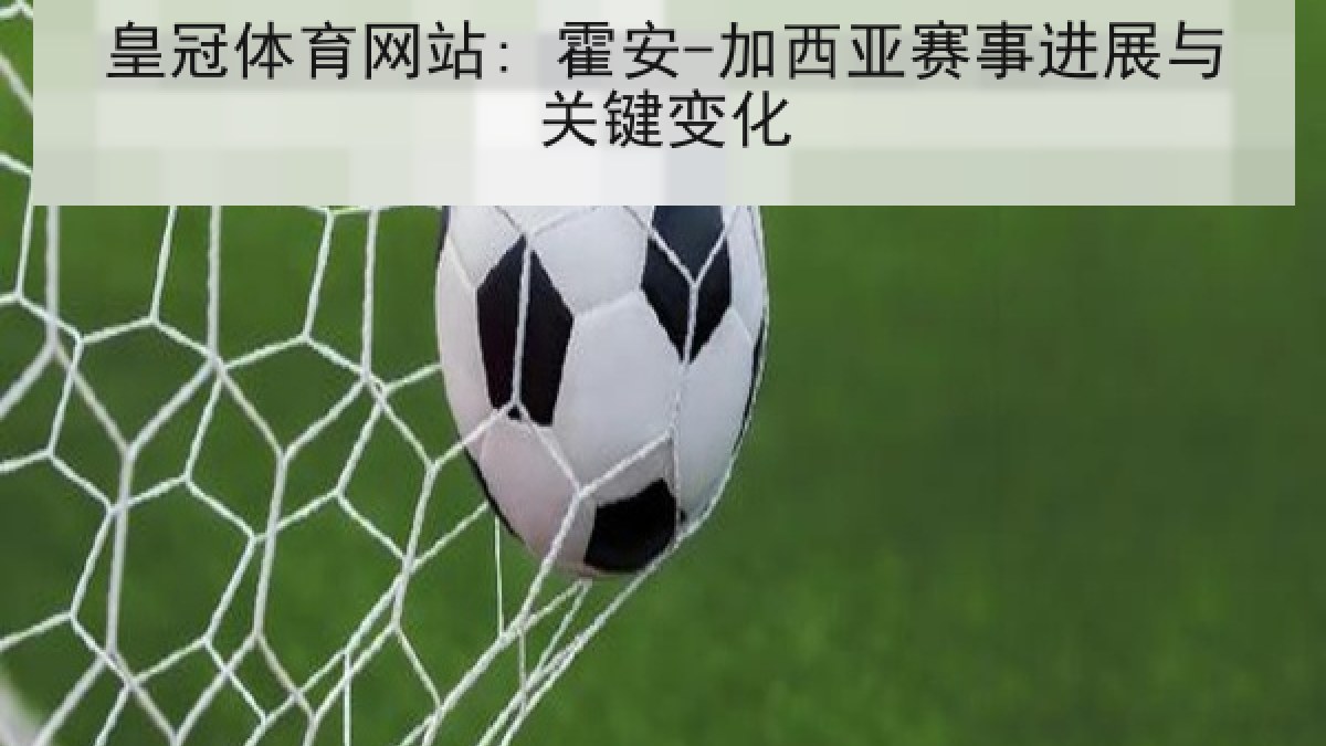 皇冠体育网站: 霍安-加西亚赛事进展与关键变化