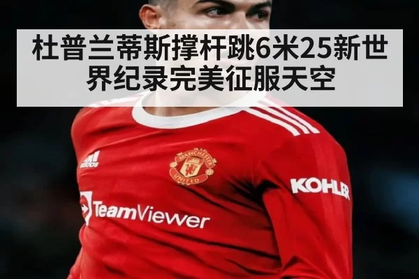 杜普兰蒂斯撑杆跳6米25新世界纪录完美征服天空