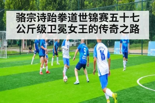 骆宗诗跆拳道世锦赛五十七公斤级卫冕女王的传奇之路