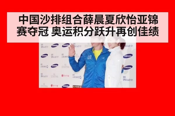 中国沙排组合薛晨夏欣怡亚锦赛夺冠 奥运积分跃升再创佳绩