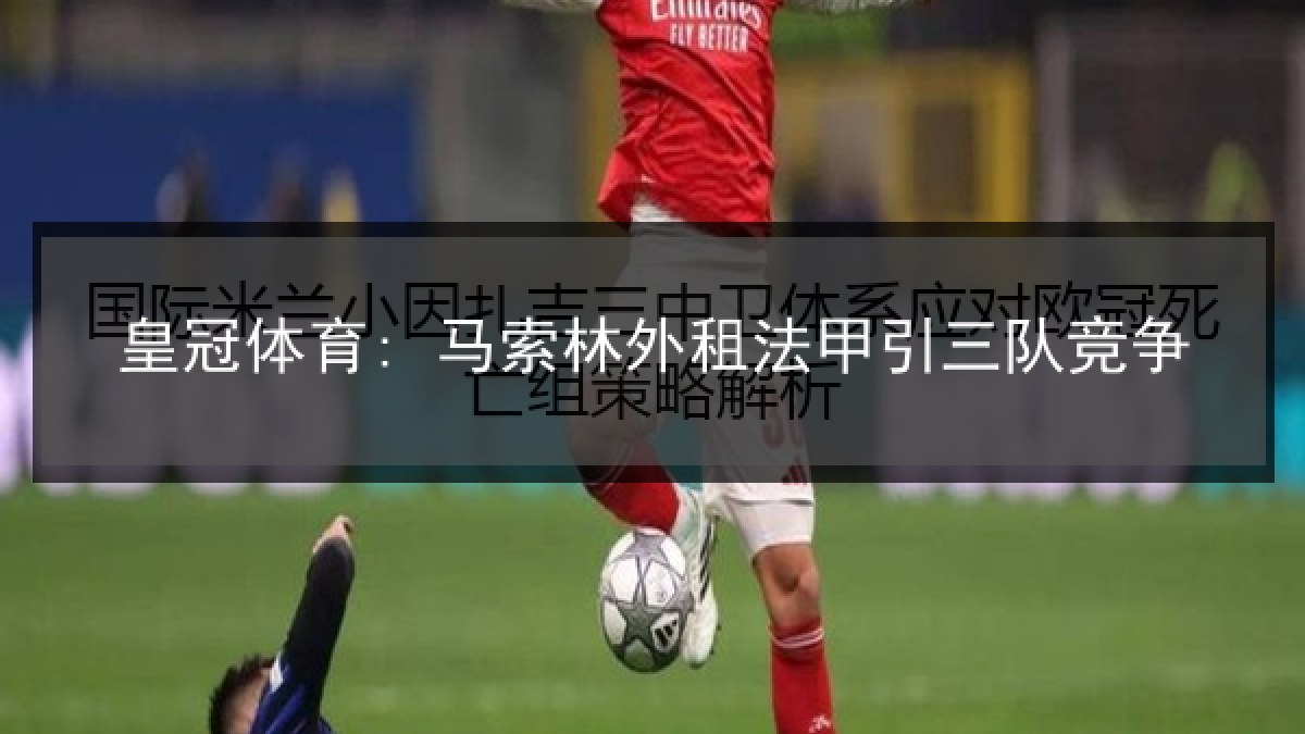 皇冠体育: 马索林外租法甲引三队竞争