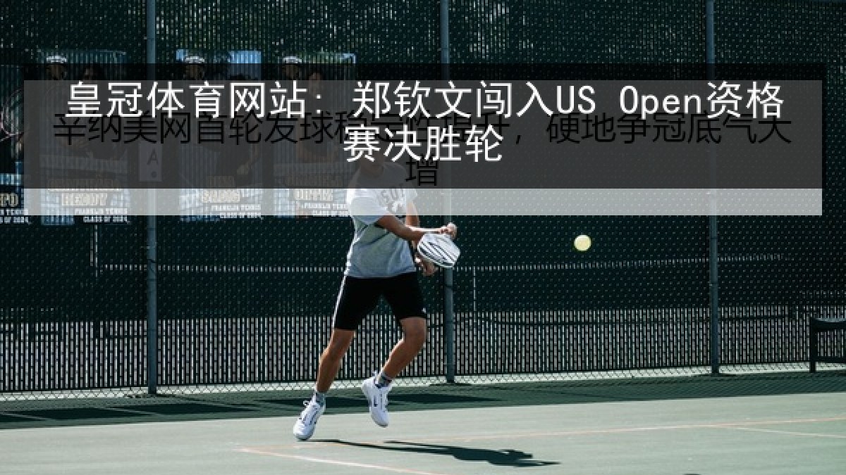 皇冠体育网站: 郑钦文闯入US Open资格赛决胜轮 皇冠体育网站: 郑钦文闯入US Open资格赛决胜轮