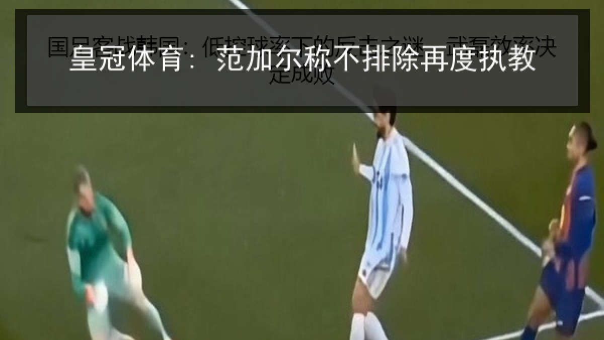 皇冠体育: 范加尔称不排除再度执教