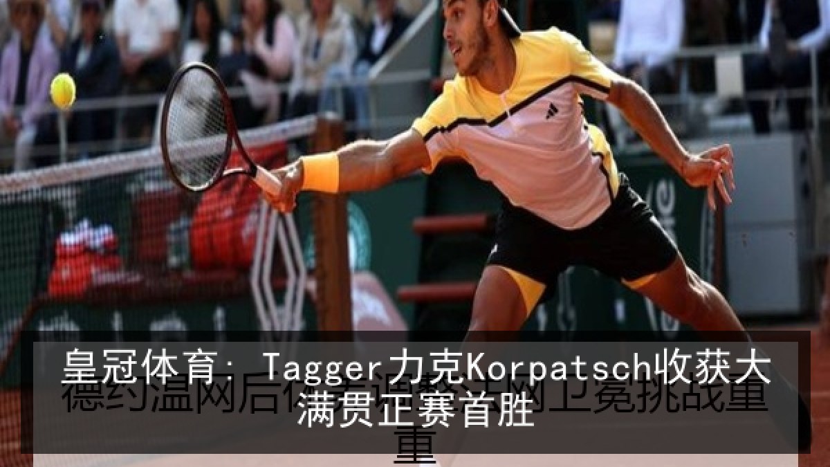 皇冠体育: Tagger力克Korpatsch收获大满贯正赛首胜