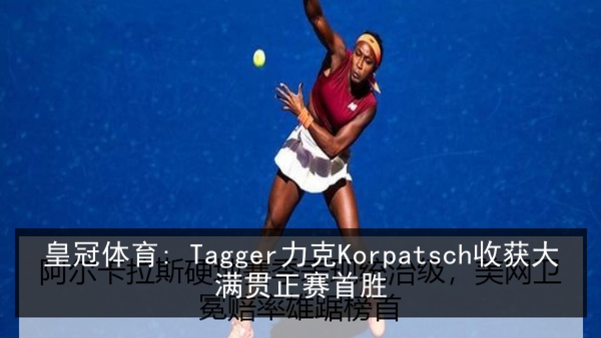 皇冠体育: Tagger力克Korpatsch收获大满贯正赛首胜