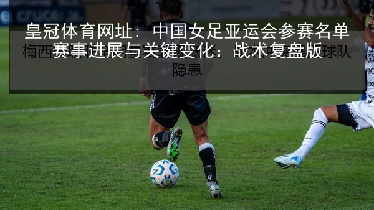 皇冠体育网址: 中国女足亚运会参赛名单赛事进展与关键变化：战术复盘版