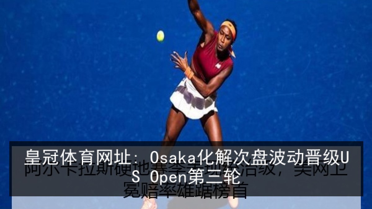 皇冠体育网址: Osaka化解次盘波动晋级US Open第三轮 皇冠体育网址: Osaka化解次盘波动晋级US Open第三轮