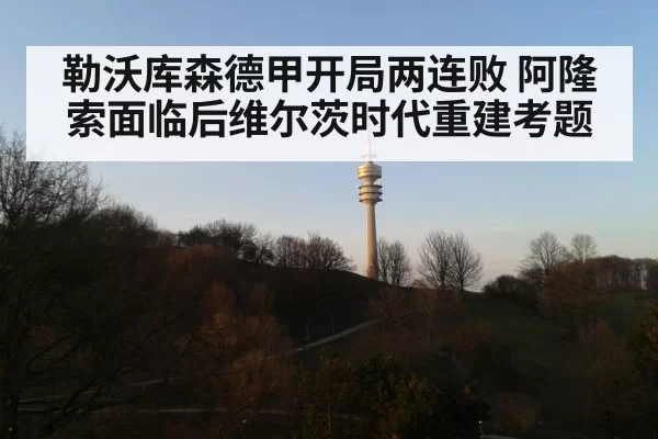 勒沃库森德甲开局两连败 阿隆索面临后维尔茨时代重建考题