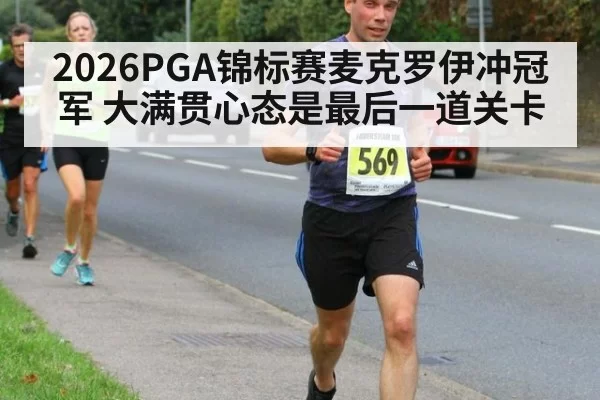 2026PGA锦标赛麦克罗伊冲冠军 大满贯心态是最后一道关卡